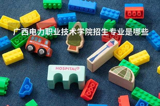 广西电力职业技术学院招生专业是哪些 广西电力职业技术学院王牌专业是哪些