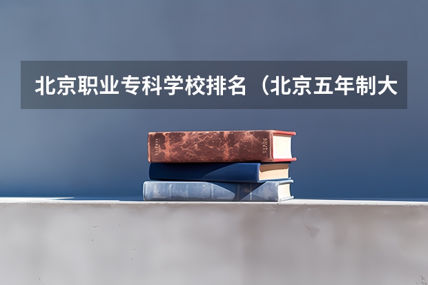 北京职业专科学校排名（北京五年制大专哪所最好？）