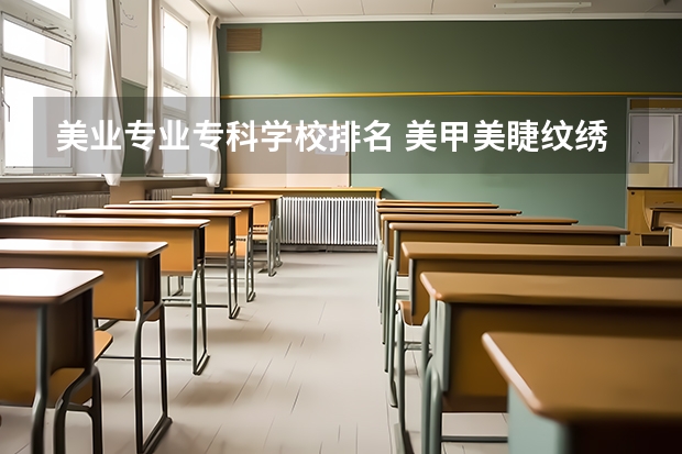 美业专业专科学校排名 美甲美睫纹绣培训学校排名