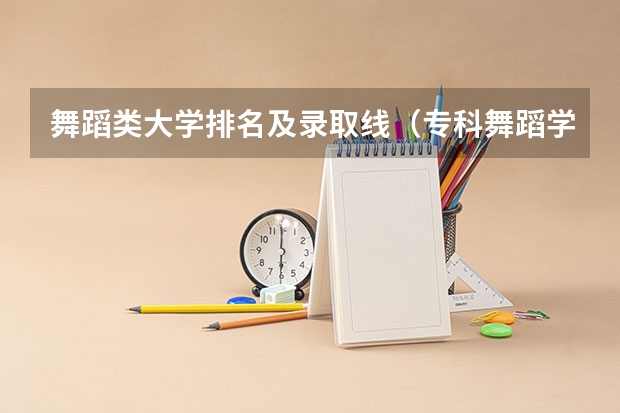 舞蹈类大学排名及录取线（专科舞蹈学校排名）