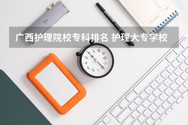 广西护理院校专科排名 护理大专学校排名榜