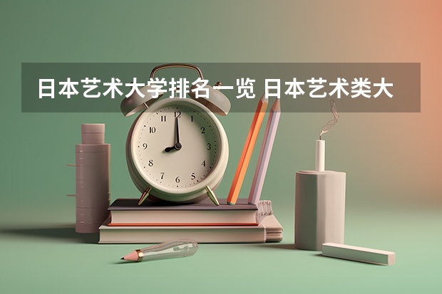日本艺术大学排名一览 日本艺术类大学排名一览