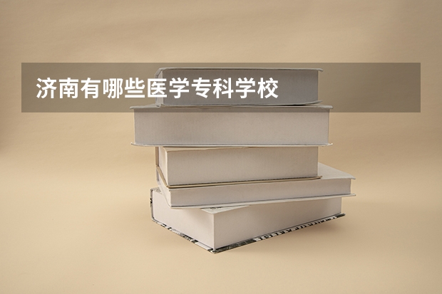 济南有哪些医学专科学校