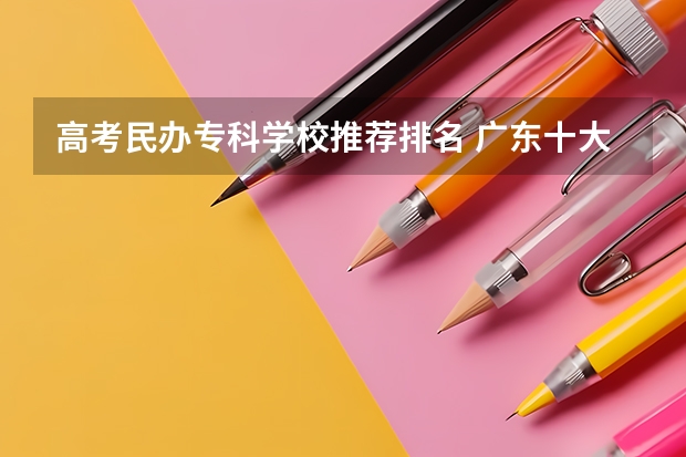 高考民办专科学校推荐排名 广东十大民办大专学校