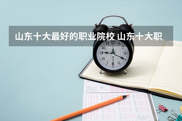 山东十大最好的职业院校 山东十大职业院校排名