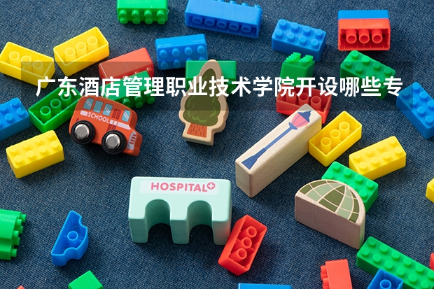 广东酒店管理职业技术学院开设哪些专业，广东酒店管理职业技术学院招生专业名单汇总