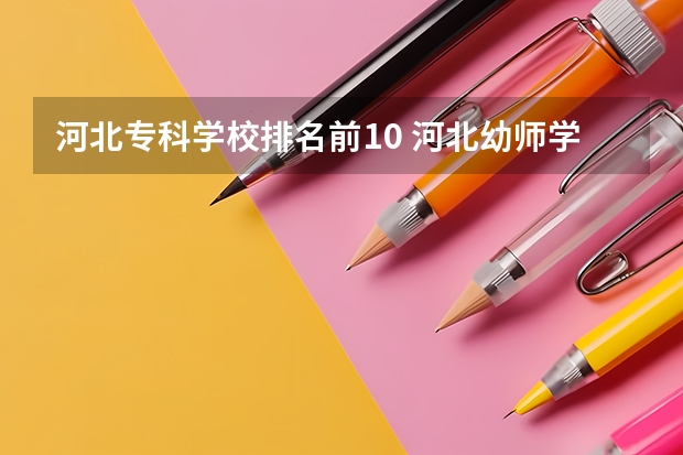 河北专科学校排名前10 河北幼师学校十大排名