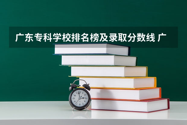 广东专科学校排名榜及录取分数线 广东省专科学校排名