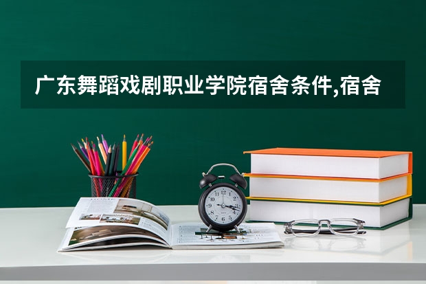 广东舞蹈戏剧职业学院宿舍条件,宿舍几人间环境好不好(图片) 广东前十公办大专