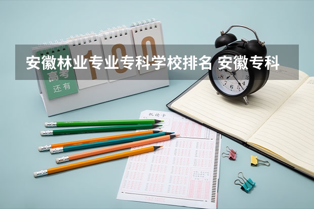 安徽林业专业专科学校排名 安徽专科学校排名