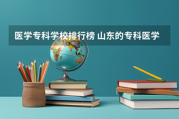 医学专科学校排行榜 山东的专科医学院排名
