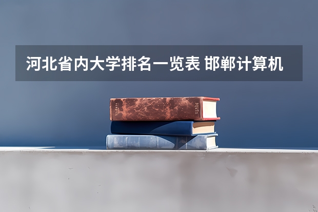 河北省内大学排名一览表 邯郸计算机专业学校排名