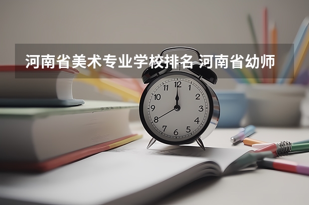 河南省美术专业学校排名 河南省幼师学校前十排名名单