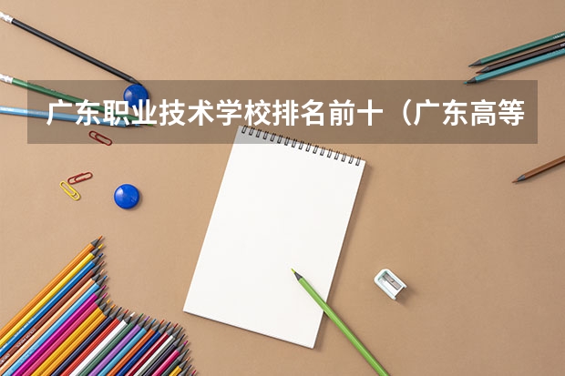 广东职业技术学校排名前十（广东高等专科学校排名）