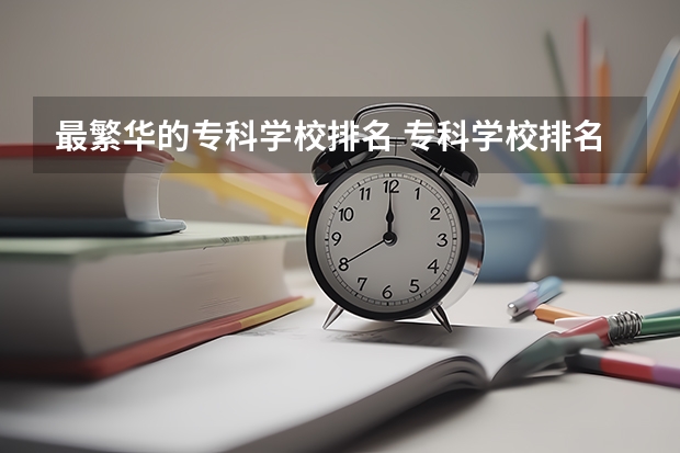 最繁华的专科学校排名 专科学校排名榜全国