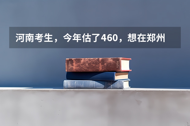 河南考生，今年估了460，想在郑州上大专，学商务英语，去哪个学校比较好