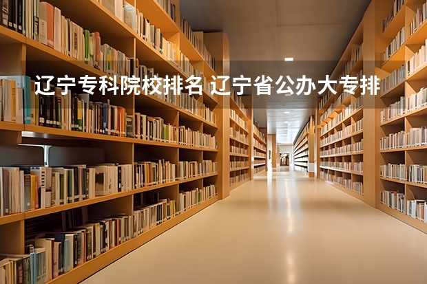 辽宁专科院校排名 辽宁省公办大专排名