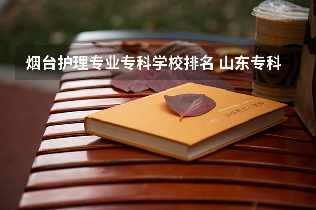 烟台护理专业专科学校排名 山东专科院校排名