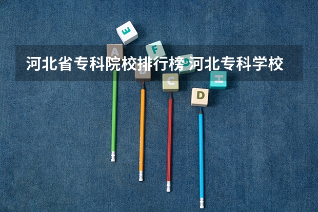河北省专科院校排行榜 河北专科学校排名公办