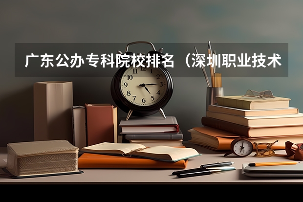 广东公办专科院校排名（深圳职业技术院校排名）