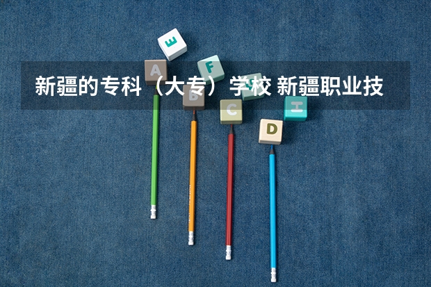 新疆的专科（大专）学校 新疆职业技术学院排名榜