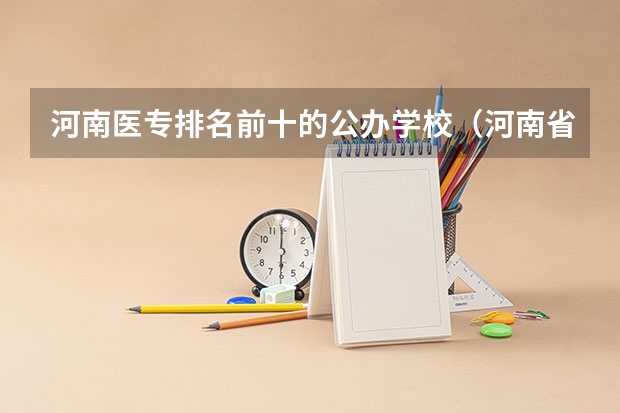 河南医专排名前十的公办学校（河南省公办大专院校排名大全）