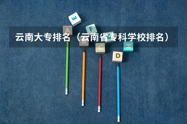 云南大专排名（云南省专科学校排名）