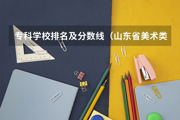 专科学校排名及分数线（山东省美术类专科学校排名及分数线）