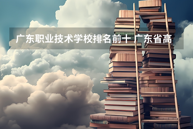 广东职业技术学校排名前十 广东省高职高考院校排名