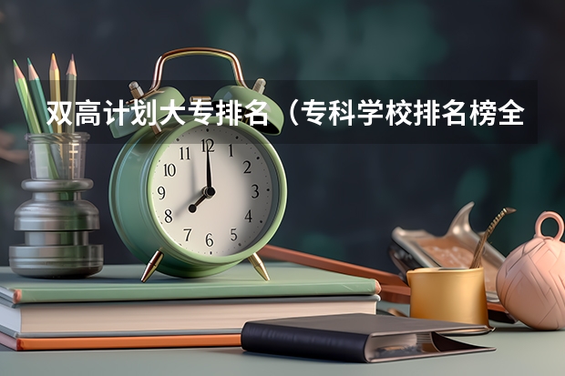 双高计划大专排名（专科学校排名榜全国）