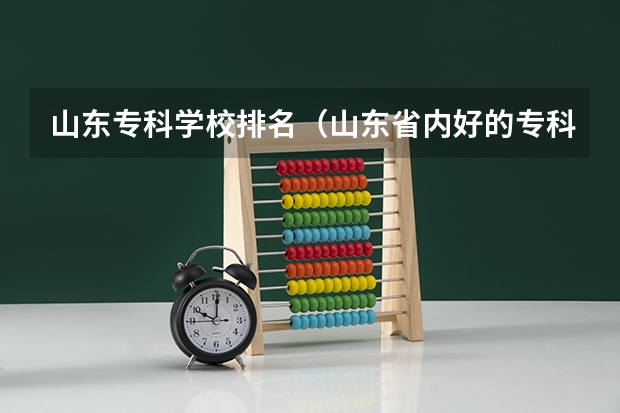 山东专科学校排名（山东省内好的专科学校排名）