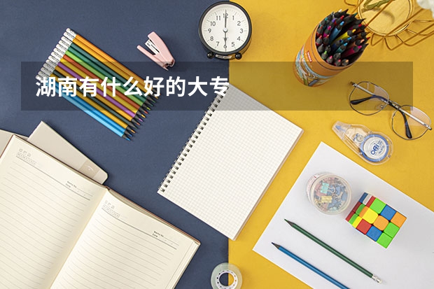 湖南有什么好的大专