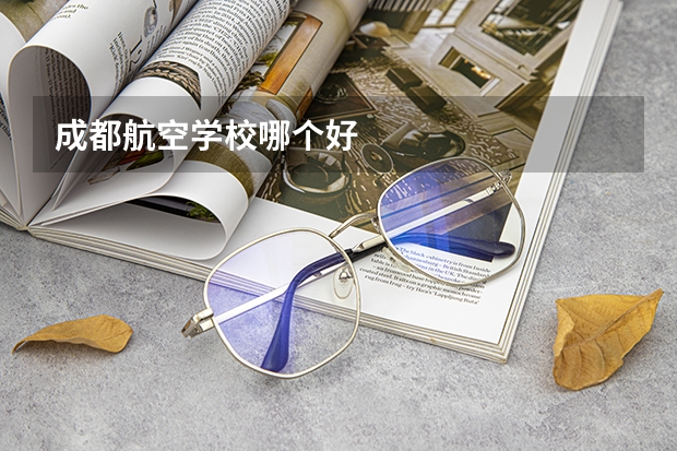 成都航空学校哪个好