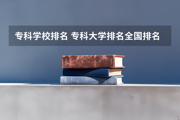 专科学校排名 专科大学排名全国排名榜