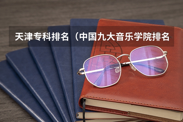 天津专科排名（中国九大音乐学院排名？）