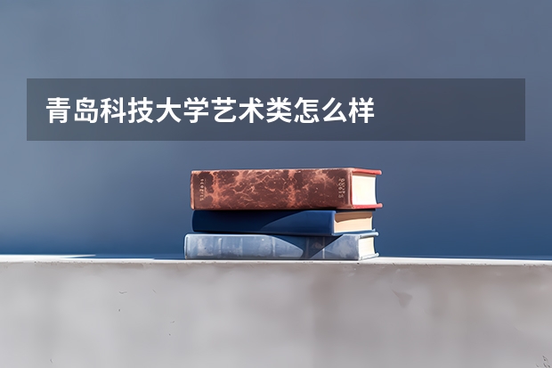 青岛科技大学艺术类怎么样