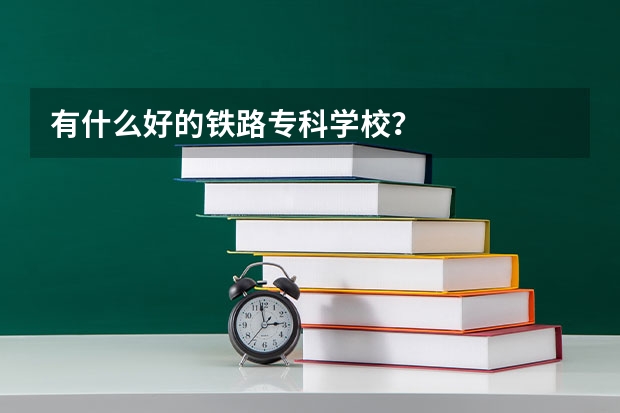 有什么好的铁路专科学校？