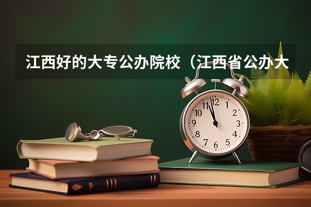 江西好的大专公办院校（江西省公办大专学院排名）