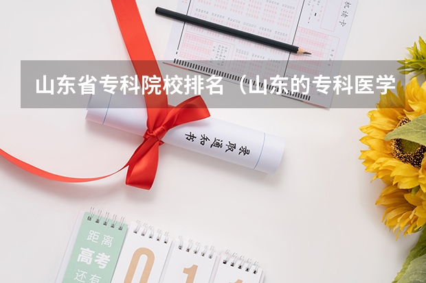 山东省专科院校排名（山东的专科医学院排名）