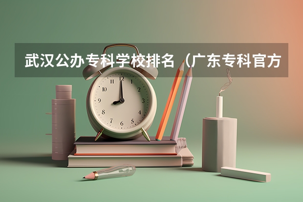 武汉公办专科学校排名（广东专科官方排名公布）