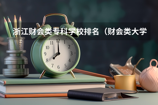 浙江财会类专科学校排名（财会类大学排名）