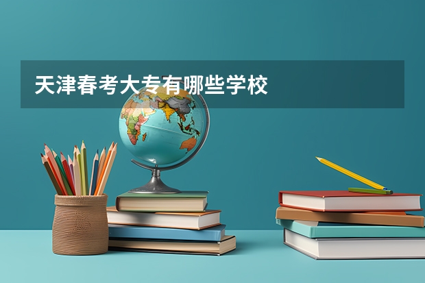 天津春考大专有哪些学校