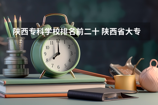 陕西专科学校排名前二十 陕西省大专院校排行榜公办学校