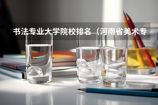 书法专业大学院校排名（河南省美术专科学校排名）