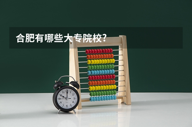 合肥有哪些大专院校?