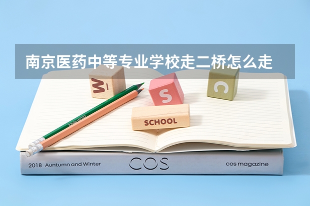 南京医药中等专业学校走二桥怎么走