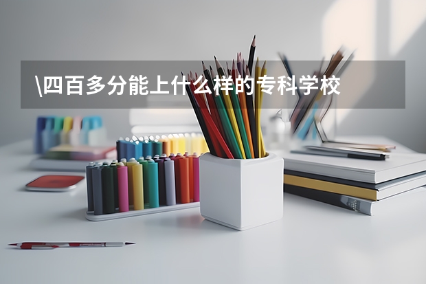 \四百多分能上什么样的专科学校