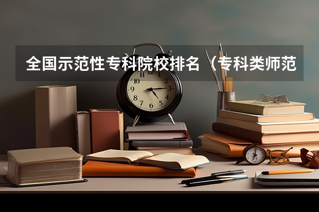 全国示范性专科院校排名（专科类师范院校排名）