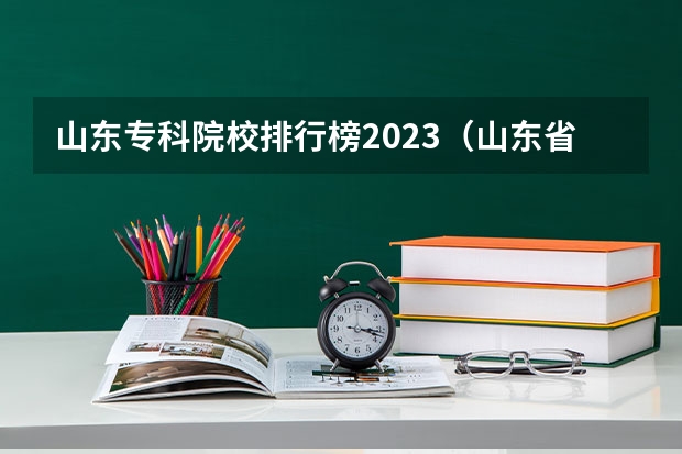 山东专科院校排行榜2023（山东省公办专科院校排名(最新)）