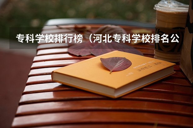 专科学校排行榜(河北专科学校排名公办)